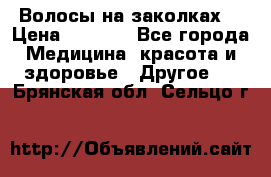 Волосы на заколках! › Цена ­ 3 500 - Все города Медицина, красота и здоровье » Другое   . Брянская обл.,Сельцо г.